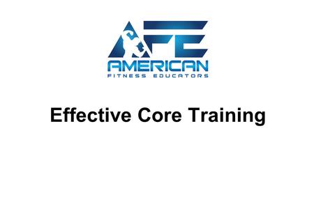 Effective Core Training. Determine How to Effectively Train the Musculature of the Core - Define “Core” - Learn the musculature of core - Learn the movements.