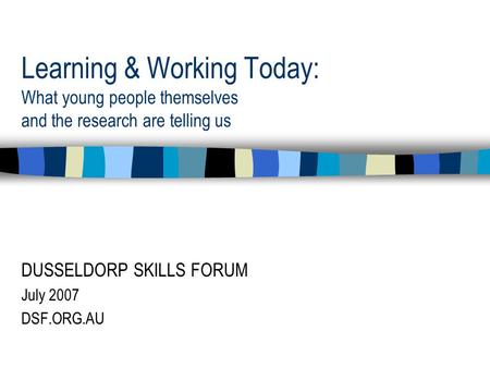 Learning & Working Today: What young people themselves and the research are telling us DUSSELDORP SKILLS FORUM July 2007 DSF.ORG.AU.