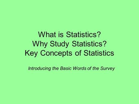 What is Statistics? Why Study Statistics? Key Concepts of Statistics Introducing the Basic Words of the Survey.