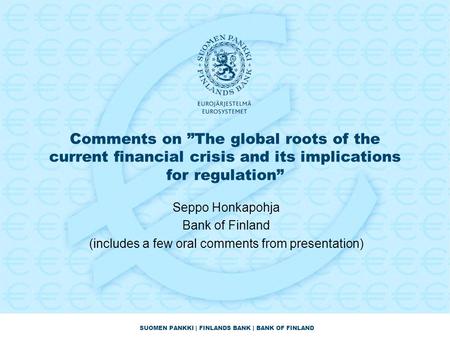 SUOMEN PANKKI | FINLANDS BANK | BANK OF FINLAND Comments on ”The global roots of the current financial crisis and its implications for regulation” Seppo.