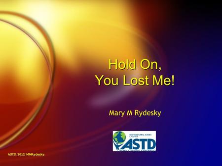 ASTD 2012 MMRydesky Hold On, You Lost Me! Mary M Rydesky.