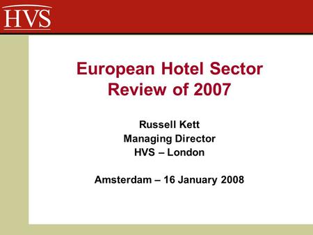 Russell Kett Managing Director HVS – London Amsterdam – 16 January 2008 European Hotel Sector Review of 2007.