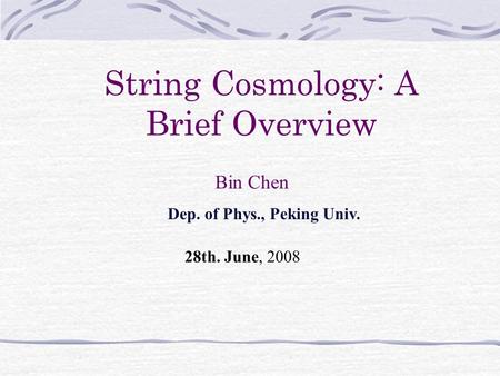 String Cosmology: A Brief Overview Bin Chen Dep. of Phys., Peking Univ. 28th. June, 2008.