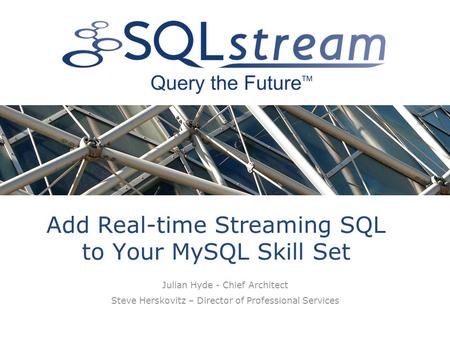 Add Real-time Streaming SQL to Your MySQL Skill Set Julian Hyde - Chief Architect Steve Herskovitz – Director of Professional Services.