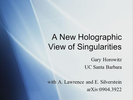 A New Holographic View of Singularities Gary Horowitz UC Santa Barbara with A. Lawrence and E. Silverstein arXiv:0904.3922 Gary Horowitz UC Santa Barbara.