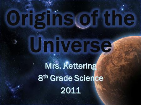Mrs. Kettering 8 th Grade Science 2011. There is a lot of controversy over the age of our universe There is a lot of controversy over the age of our universe.
