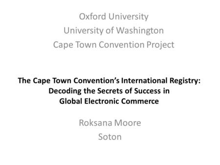 The Cape Town Convention’s International Registry: Decoding the Secrets of Success in Global Electronic Commerce Roksana Moore Soton Oxford University.