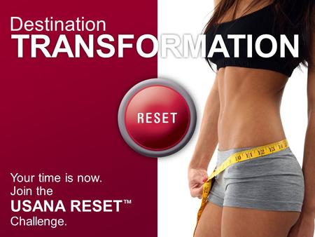 Your time is now. Join the USANA RESET ™ Challenge. Destination TRANSFORMATION.