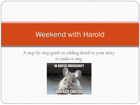 A step-by-step guide to adding detail to your story to make it sing Weekend with Harold.