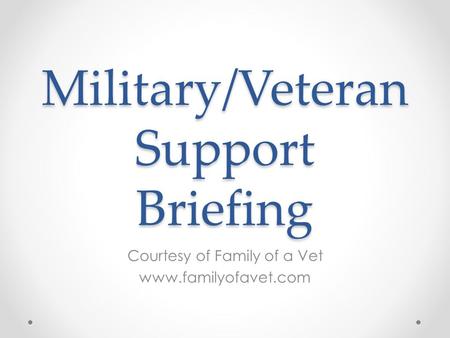 Military/Veteran Support Briefing Courtesy of Family of a Vet www.familyofavet.com.
