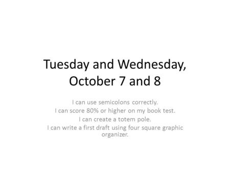 Tuesday and Wednesday, October 7 and 8 I can use semicolons correctly. I can score 80% or higher on my book test. I can create a totem pole. I can write.