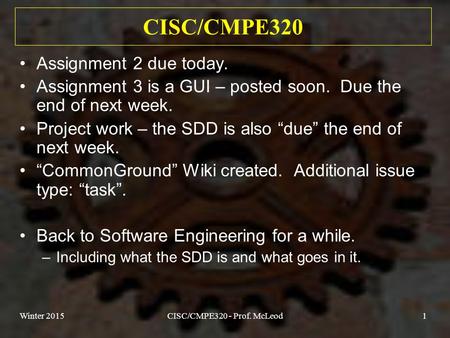 Winter 2015CISC/CMPE320 - Prof. McLeod1 CISC/CMPE320 Assignment 2 due today. Assignment 3 is a GUI – posted soon. Due the end of next week. Project work.
