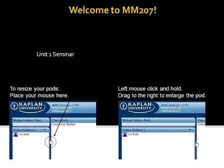 Unit 1 Seminar To resize your pods: Place your mouse here. Left mouse click and hold. Drag to the right to enlarge the pod.
