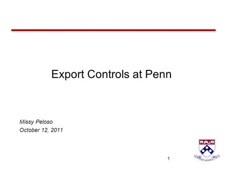 University of Pennsylvania 1 1 Export Controls at Penn Missy Peloso October 12, 2011.