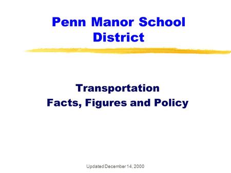 Updated December 14, 2000 Penn Manor School District Transportation Facts, Figures and Policy.