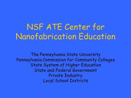 NSF ATE Center for Nanofabrication Education The Pennsylvania State University Pennsylvania Commission for Community Colleges State System of Higher Education.
