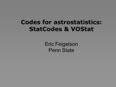 Codes for astrostatistics: StatCodes & VOStat Eric Feigelson Penn State.