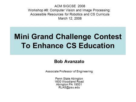 Mini Grand Challenge Contest To Enhance CS Education Bob Avanzato Associate Professor of Engineering Penn State Abington 1600 Woodland Road Abington PA.