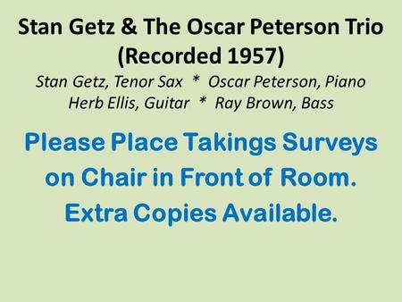 Stan Getz & The Oscar Peterson Trio (Recorded 1957) Stan Getz, Tenor Sax * Oscar Peterson, Piano Herb Ellis, Guitar * Ray Brown, Bass Please Place Takings.