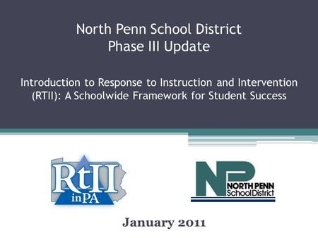 North Penn School District Phase III Update Introduction to Response to Instruction and Intervention (RTII): A Schoolwide Framework for Student Success.