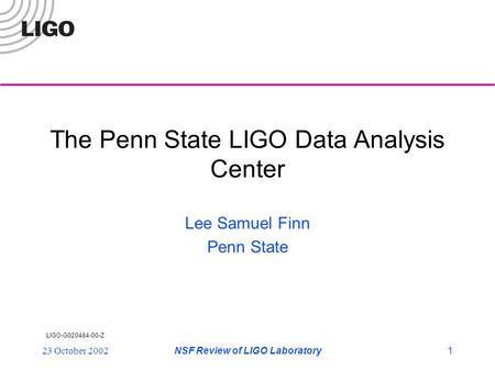 LIGO-G020484-00-Z 23 October 2002NSF Review of LIGO Laboratory1 The Penn State LIGO Data Analysis Center Lee Samuel Finn Penn State.