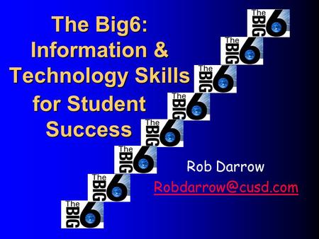 The Big6: Information & Technology Skills Rob Darrow for Student Success.