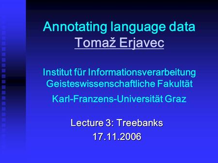 Annotating language data Tomaž Erjavec Institut für Informationsverarbeitung Geisteswissenschaftliche Fakultät Karl-Franzens-Universität Graz Tomaž Erjavec.