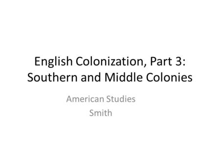English Colonization, Part 3: Southern and Middle Colonies American Studies Smith.