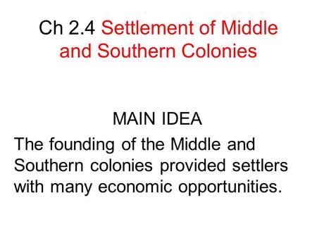 Ch 2.4 Settlement of Middle and Southern Colonies MAIN IDEA The founding of the Middle and Southern colonies provided settlers with many economic opportunities.