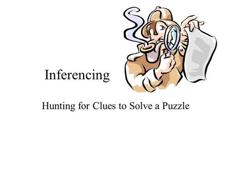 Inferencing Hunting for Clues to Solve a Puzzle. What is Inferencing? Finding clues Putting them together Solving the problem Like a jigsaw puzzle.
