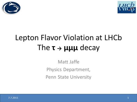Lepton Flavor Violation at LHCb The τ → μμμ decay Matt Jaffe Physics Department, Penn State University 7.7.20111.