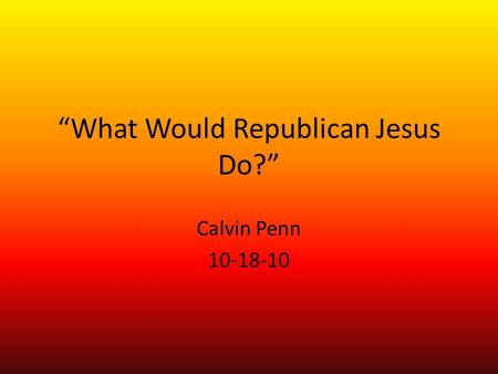 “What Would Republican Jesus Do?” Calvin Penn 10-18-10.