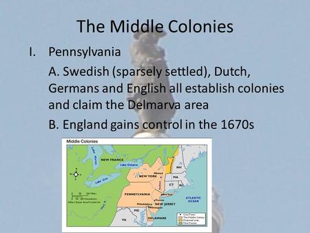The Middle Colonies I.Pennsylvania A. Swedish (sparsely settled), Dutch, Germans and English all establish colonies and claim the Delmarva area B. England.