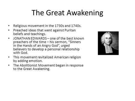 The Great Awakening Religious movement in the 1730s and 1740s. Preached ideas that went against Puritan beliefs and teachings. JONATHAN EDWARDS – one of.