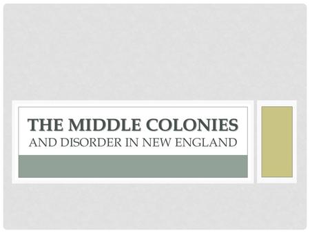 THE MIDDLE COLONIES THE MIDDLE COLONIES AND DISORDER IN NEW ENGLAND.