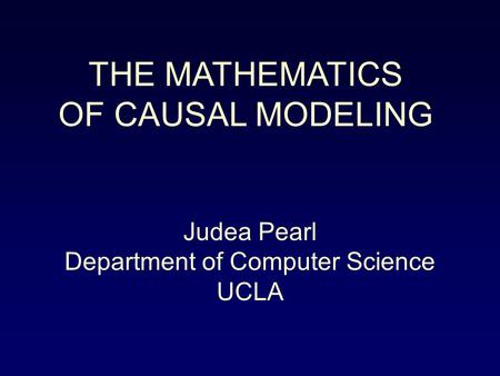 THE MATHEMATICS OF CAUSAL MODELING Judea Pearl Department of Computer Science UCLA.