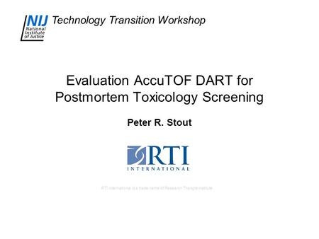 Technology Transition Workshop RTI International is a trade name of Research Triangle Institute Evaluation AccuTOF DART for Postmortem Toxicology Screening.
