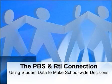The PBS & RtI Connection The PBS & RtI Connection Using Student Data to Make School-wide Decisions.