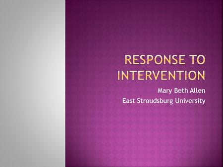 Mary Beth Allen East Stroudsburg University.  What is the major purpose of RtI?  What are the goals of RtI?  What are the benefits of implementing.