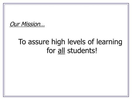 Our Mission… To assure high levels of learning for all students!