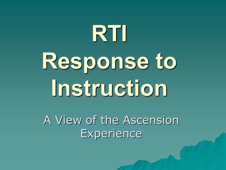 RTI Response to Instruction A View of the Ascension Experience.