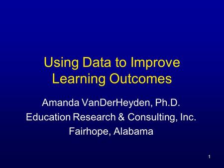 Using Data to Improve Learning Outcomes Amanda VanDerHeyden, Ph.D. Education Research & Consulting, Inc. Fairhope, Alabama 1.