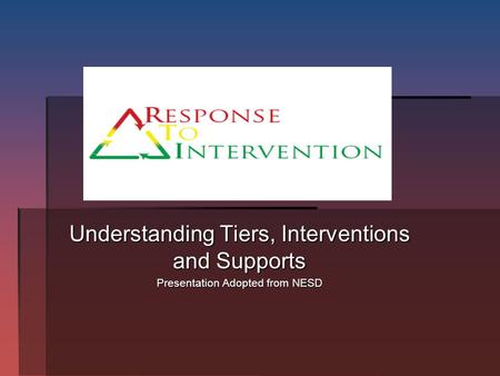 Understanding Tiers, Interventions and Supports Presentation Adopted from NESD.