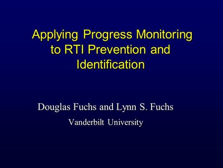 1 Applying Progress Monitoring to RTI Prevention and Identification Applying Progress Monitoring to RTI Prevention and Identification Douglas Fuchs and.