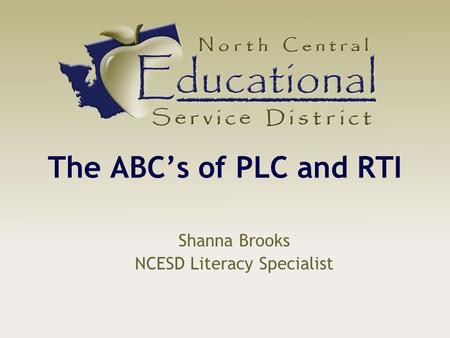 The ABC’s of PLC and RTI Shanna Brooks NCESD Literacy Specialist.