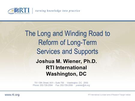 RTI International is a trade name of Research Triangle Institute www.rti.org The Long and Winding Road to Reform of Long-Term Services and Supports Joshua.