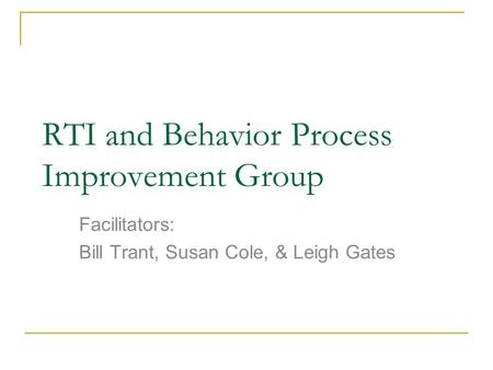 RTI and Behavior Process Improvement Group Facilitators: Bill Trant, Susan Cole, & Leigh Gates.