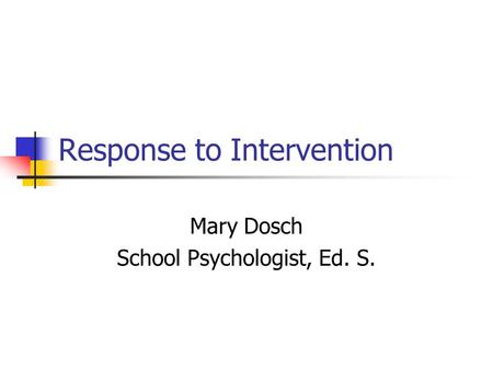 Response to Intervention Mary Dosch School Psychologist, Ed. S.