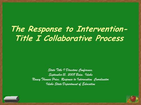 The Response to Intervention- Title I Collaborative Process State Title I Directors Conference, September 15, 2008 Boise, Idaho Nancy Thomas Price, Response.