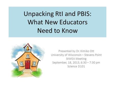 Unpacking RtI and PBIS: What New Educators Need to Know Presented by Dr. Kimiko Ott University of Wisconsin – Stevens Point StWEA Meeting September, 18,